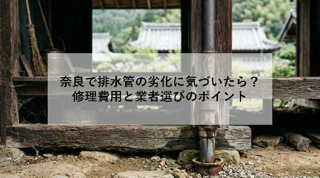 奈良で排水管の劣化に気づいたら?|修理費用と業者選びのポイント